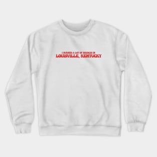 I burned a lot of bridges in Louisville, Kentucky Crewneck Sweatshirt